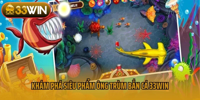 Khám phá siêu phẩm ông trùm bắn cá 33win