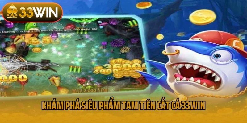 Khám phá siêu phẩm Tam tiên cắt cá 33win