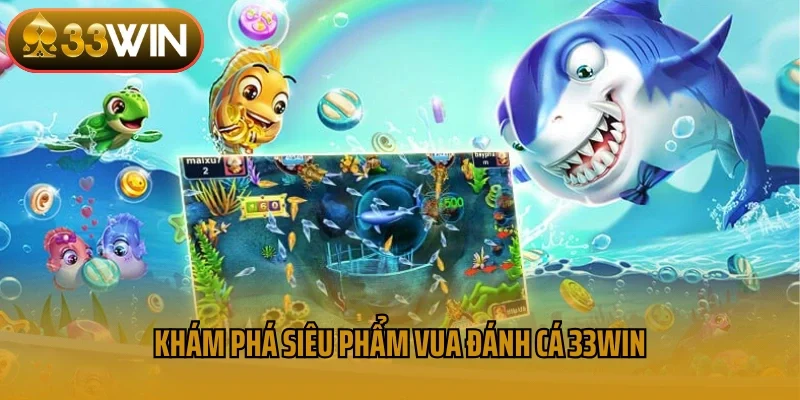Khám phá siêu phẩm vua đánh cá 33win