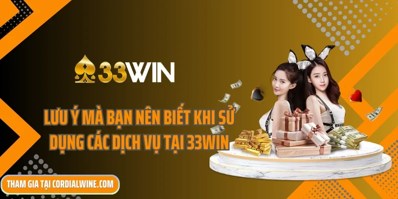 Lưu ý mà bạn nên biết khi sử dụng các dịch vụ tại 33win
