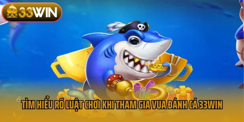 Tìm hiểu rõ luật chơi khi tham gia vua đánh cá 33win